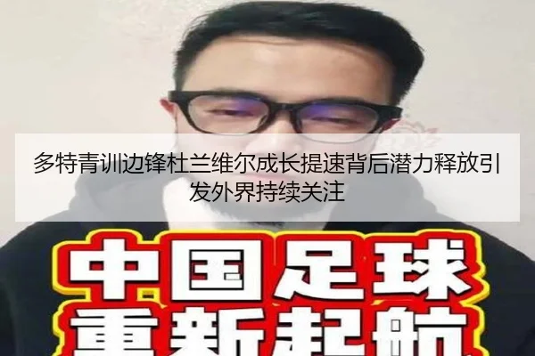 多特青训边锋杜兰维尔成长提速背后潜力释放引发外界持续关注