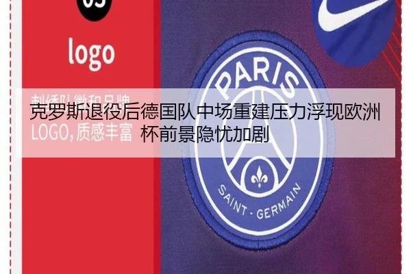 克罗斯退役后德国队中场重建压力浮现欧洲杯前景隐忧加剧