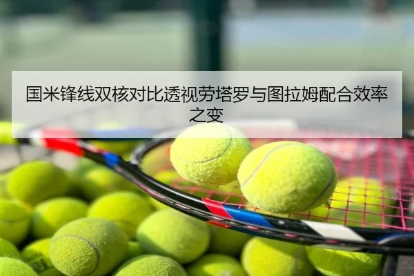 国米锋线双核对比透视劳塔罗与图拉姆配合效率之变