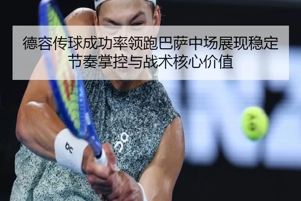 德容传球成功率领跑巴萨中场展现稳定节奏掌控与战术核心价值